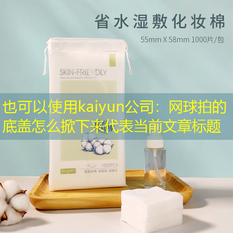 kaiyun公司：网球拍的底盖怎么掀下来