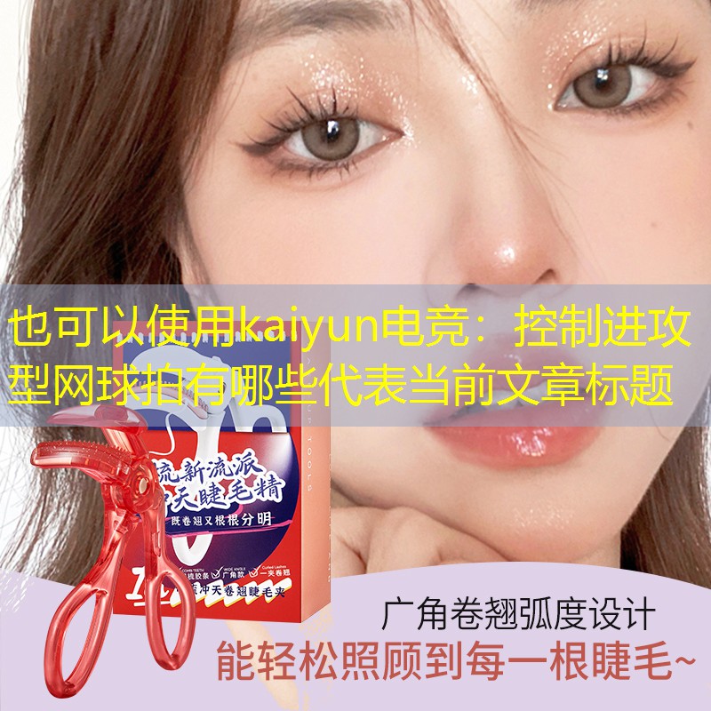 kaiyun电竞：控制进攻型网球拍有哪些