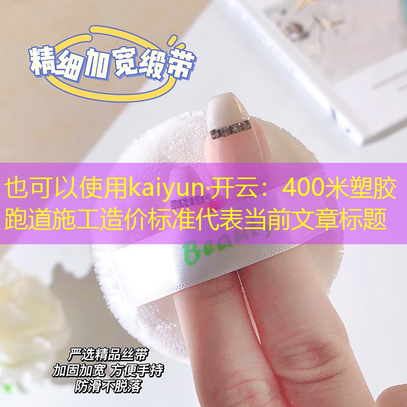 kaiyun·开云：400米塑胶跑道施工造价标准